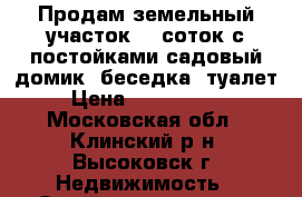 Продам земельный участок 15 соток с постойками садовый домик, беседка, туалет › Цена ­ 1 200 000 - Московская обл., Клинский р-н, Высоковск г. Недвижимость » Земельные участки продажа   . Московская обл.